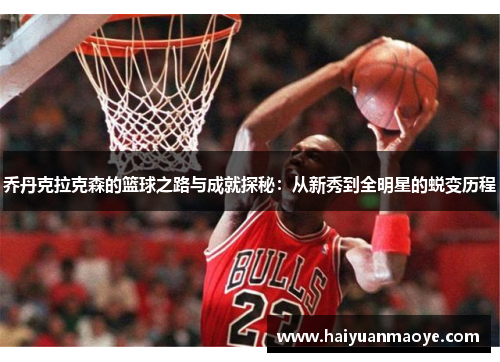 乔丹克拉克森的篮球之路与成就探秘：从新秀到全明星的蜕变历程