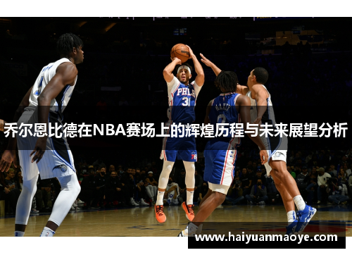 乔尔恩比德在NBA赛场上的辉煌历程与未来展望分析