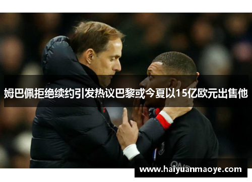 姆巴佩拒绝续约引发热议巴黎或今夏以15亿欧元出售他